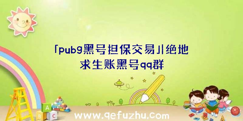 「pubg黑号担保交易」|绝地求生账黑号qq群